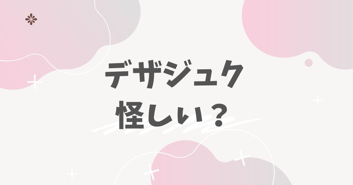 デザジュク 怪しい？