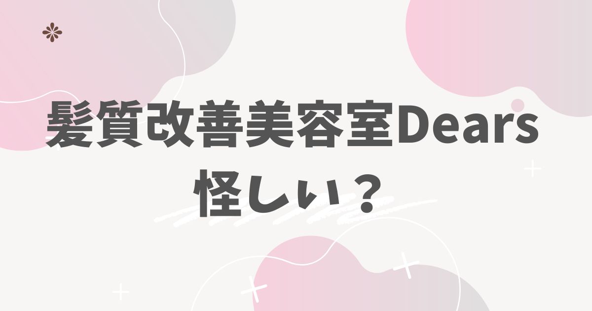 髪質改善美容室Dears 怪しい？