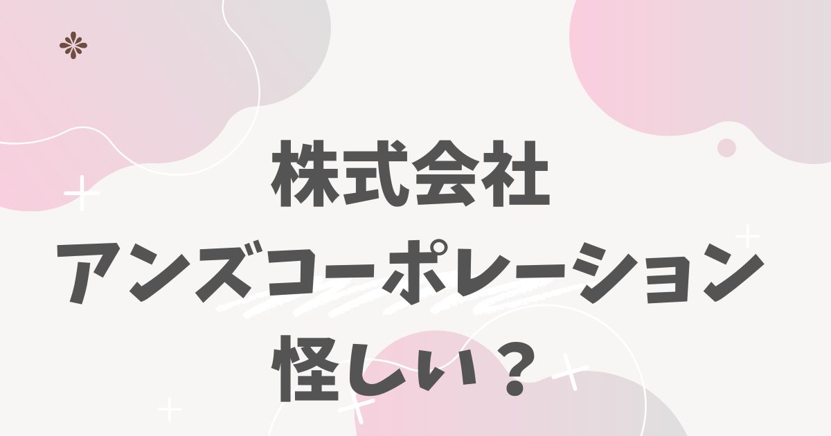 株式会社アンズコーポレーション怪しい？