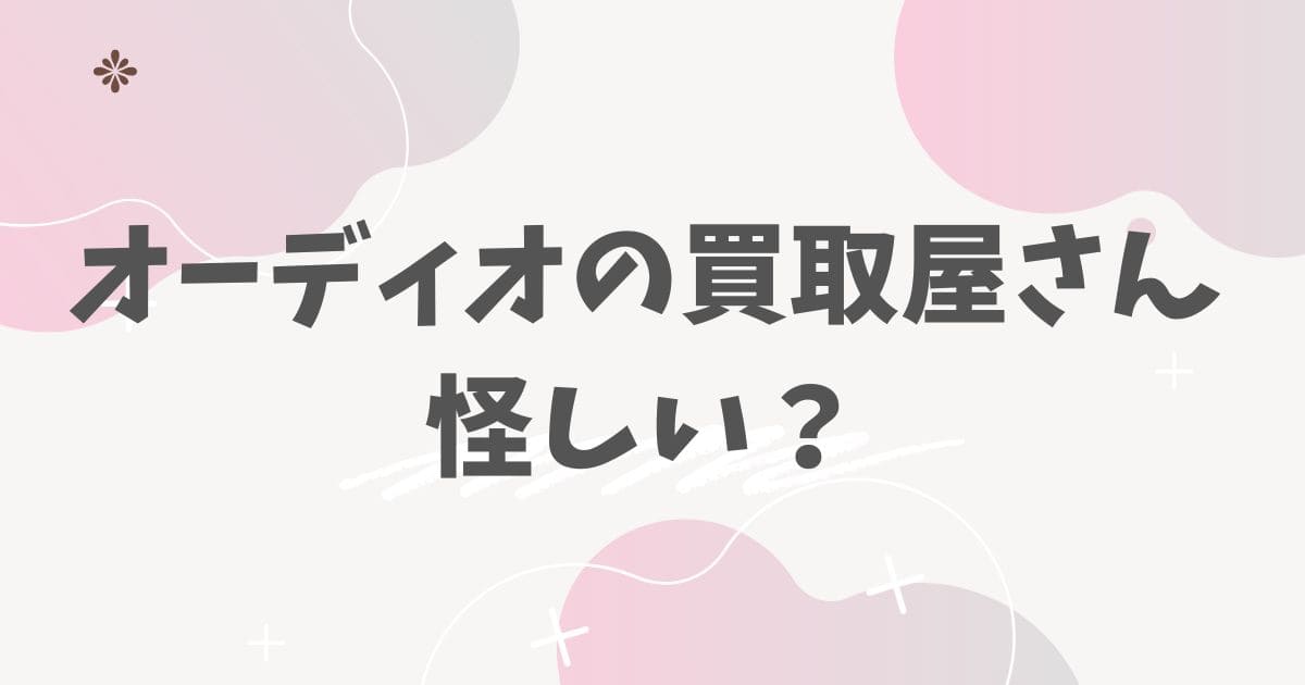 オーディオの買取屋さん怪しい？