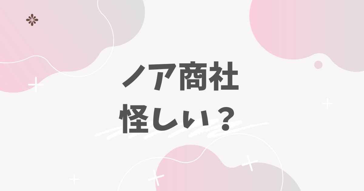 ノア商社　怪しい？