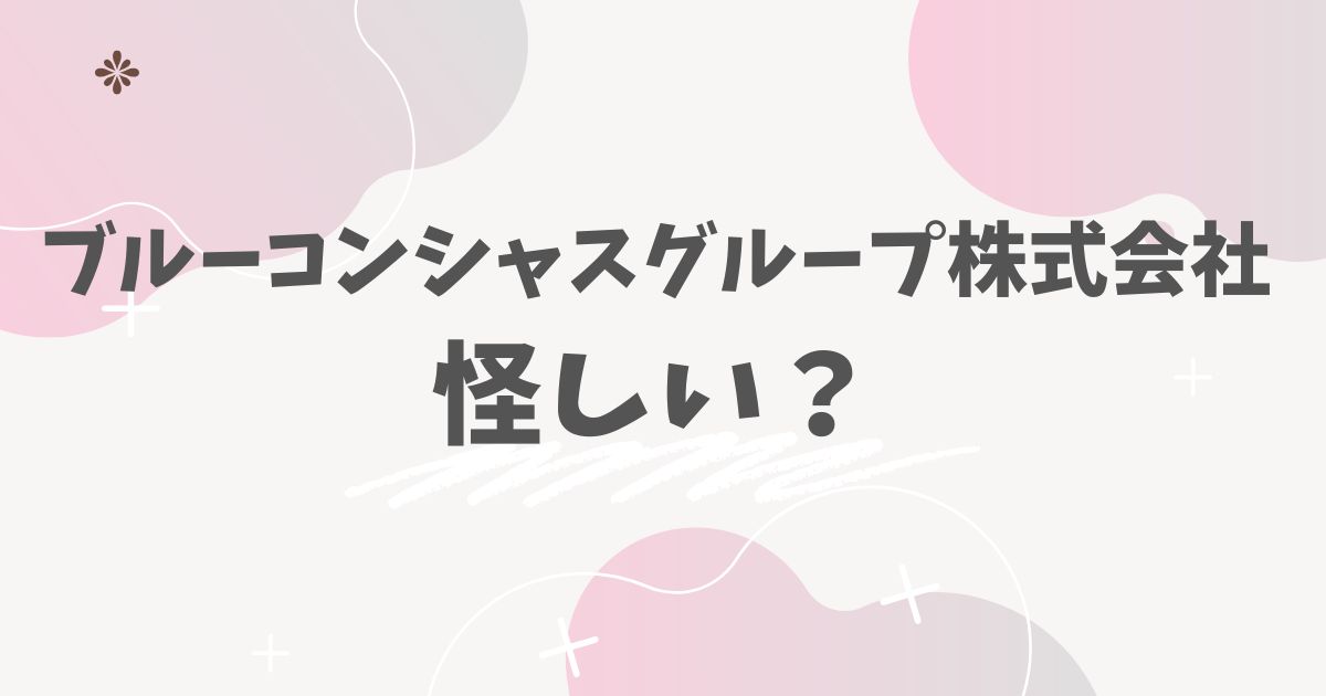 ブルーコンシャスグループ株式会社怪しい？