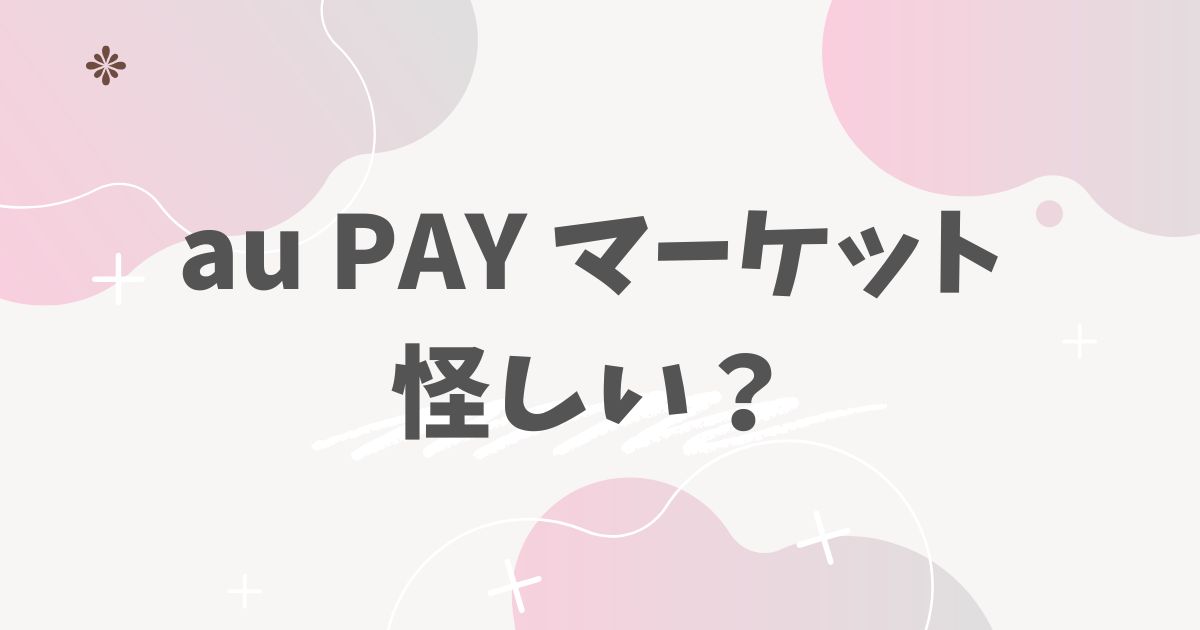 au PAY マーケット怪しい？