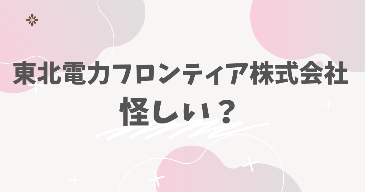 東北電力フロンティア株式会社怪しい？