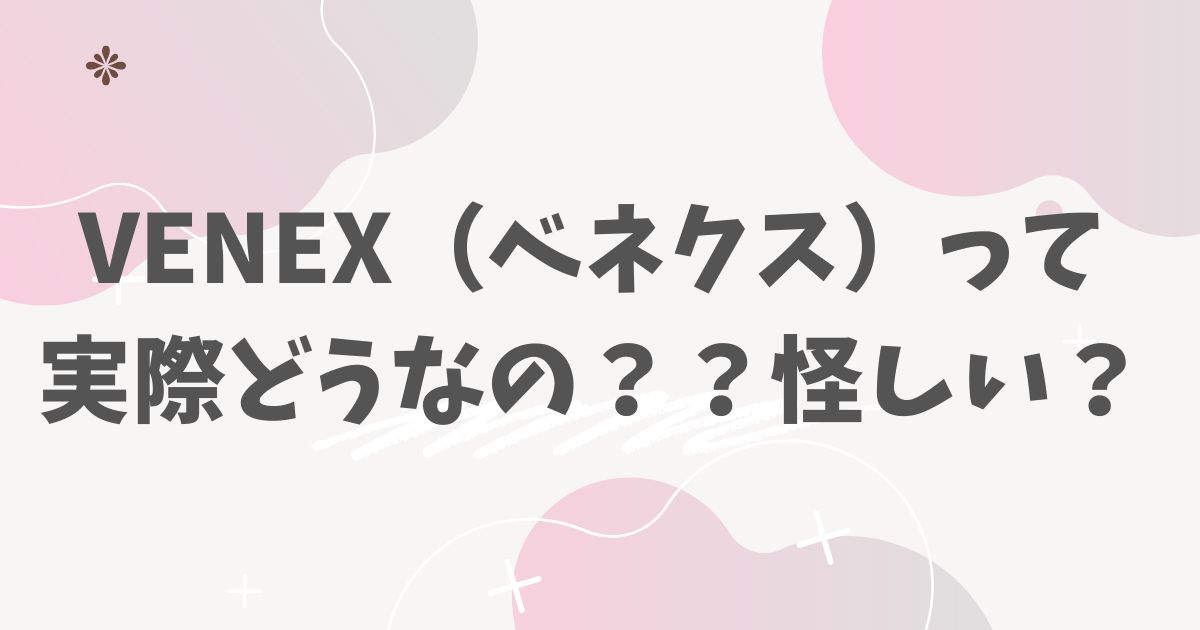 VENEX（ベネクス）って実際どうなの？？怪しい？