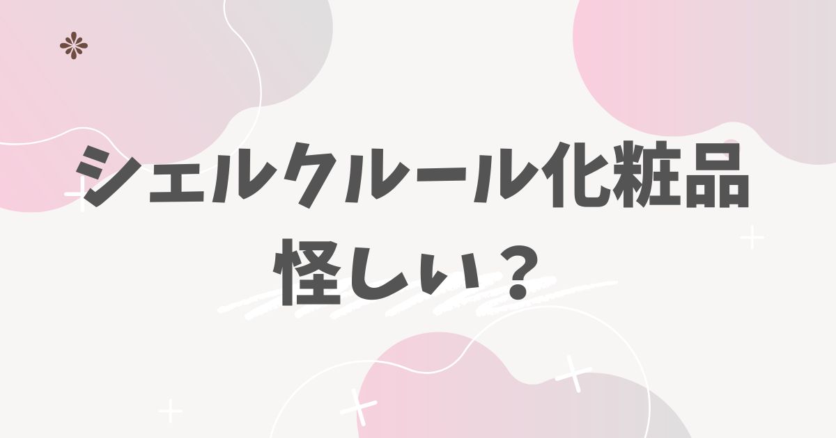 シェルクルール化粧品怪しい