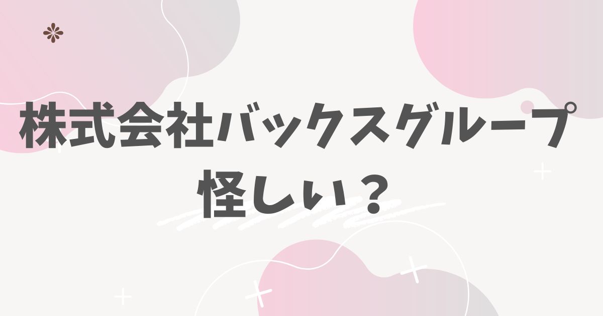株式会社バックスグループ怪しい