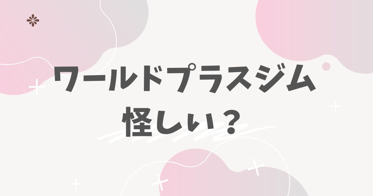 ワールドプラスジム怪しい？
