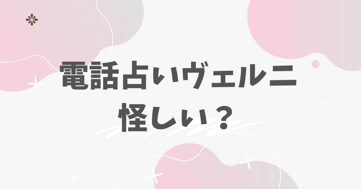 電話占いヴェルニ 怪しい？