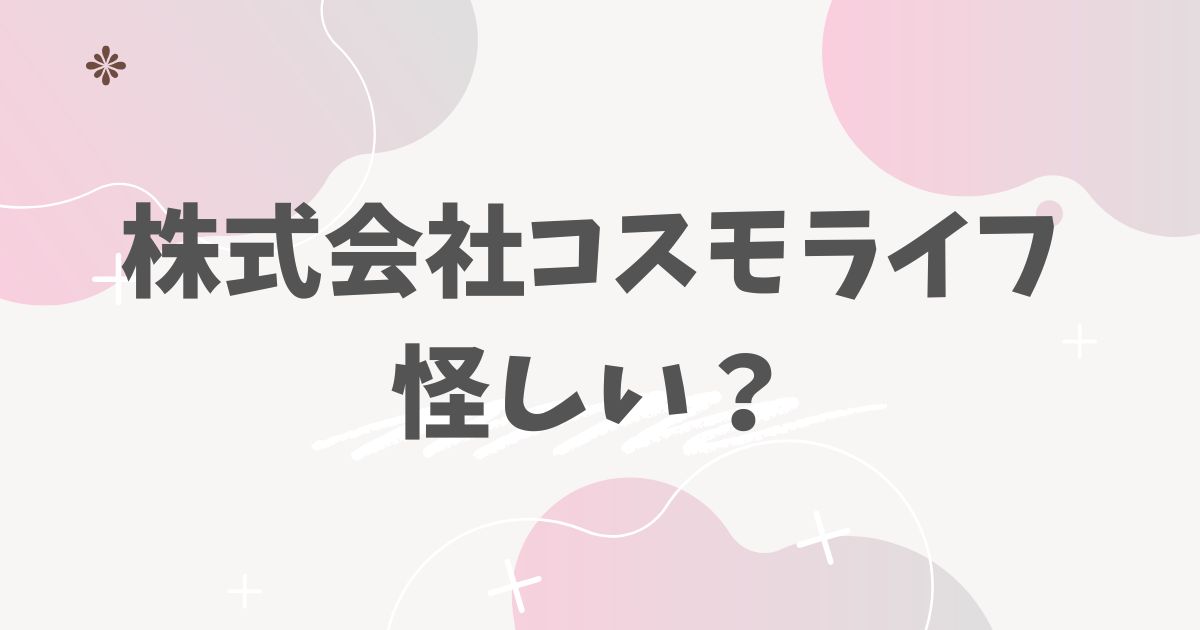 株式会社コスモライフ怪しい？