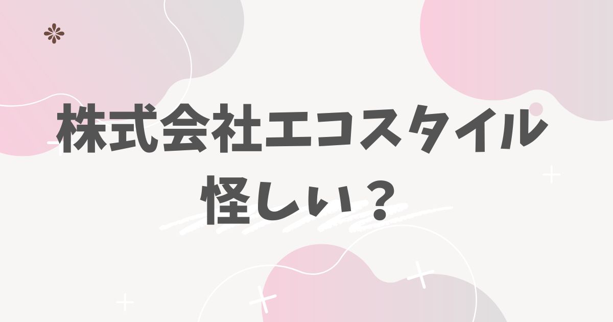 株式会社エコスタイル怪しい？