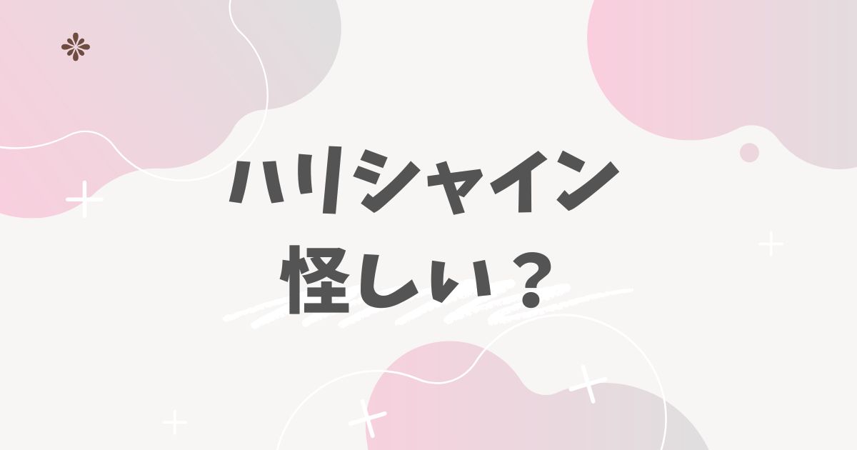 ハリシャイン怪しい?