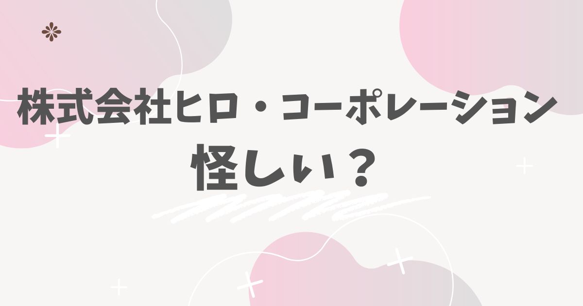 株式会社ヒロ・コーポレーション怪しい？