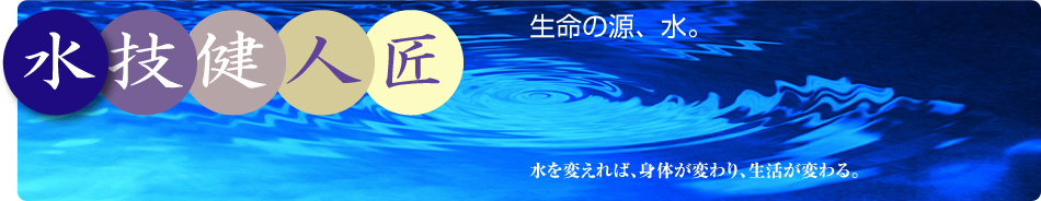 生命の源、水。