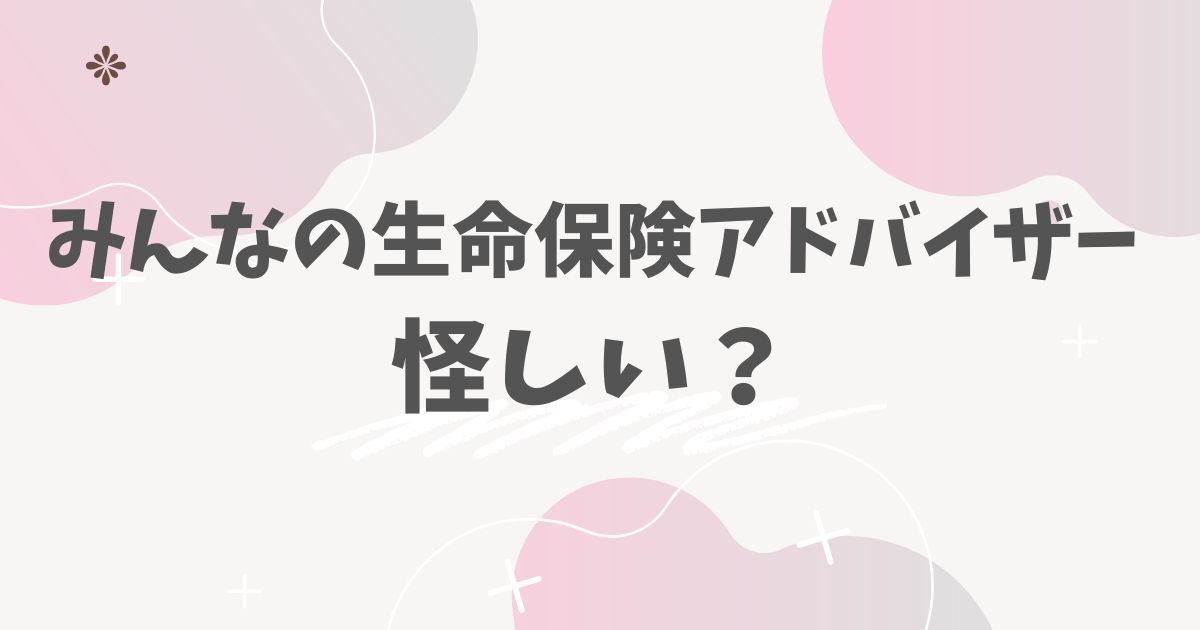 みんなの生命保険アドバイザー怪しい