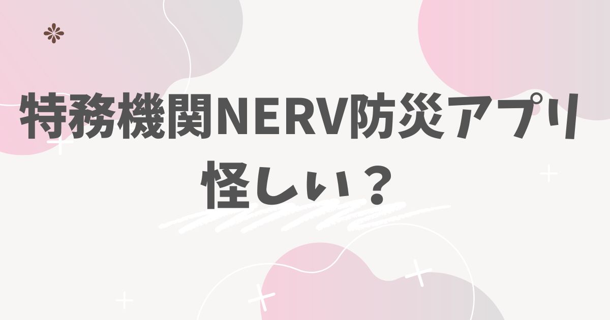 特務機関NERV防災アプリ　怪しい？