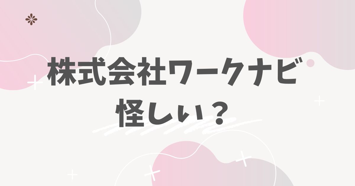 株式会社ワークナビ怪しい？
